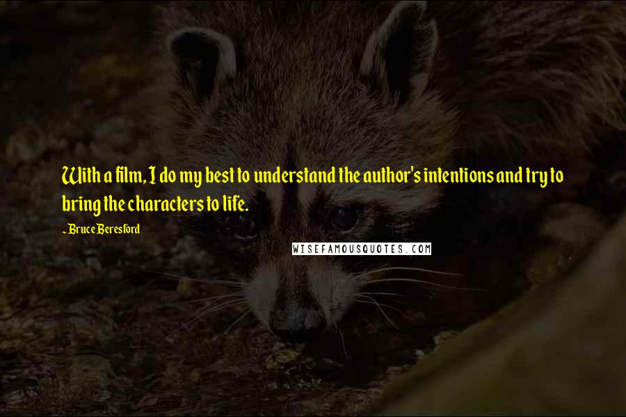 Bruce Beresford Quotes: With a film, I do my best to understand the author's intentions and try to bring the characters to life.