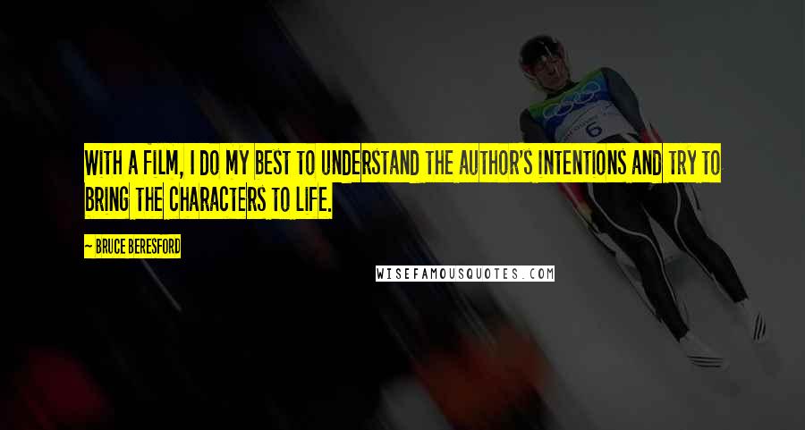 Bruce Beresford Quotes: With a film, I do my best to understand the author's intentions and try to bring the characters to life.