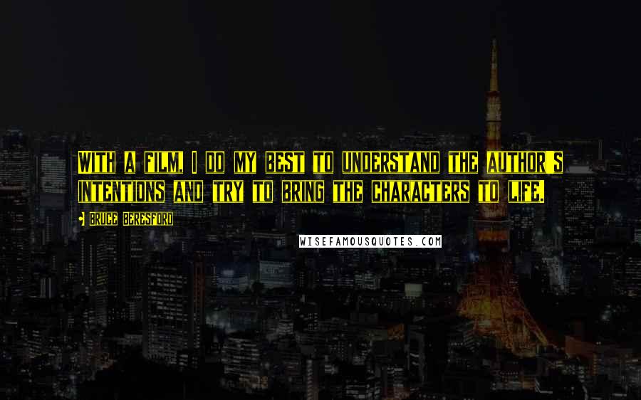 Bruce Beresford Quotes: With a film, I do my best to understand the author's intentions and try to bring the characters to life.