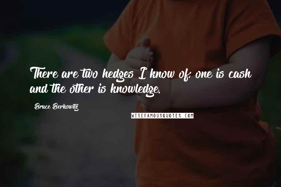 Bruce Berkowitz Quotes: There are two hedges I know of; one is cash and the other is knowledge.