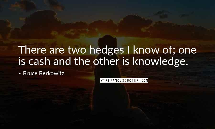 Bruce Berkowitz Quotes: There are two hedges I know of; one is cash and the other is knowledge.