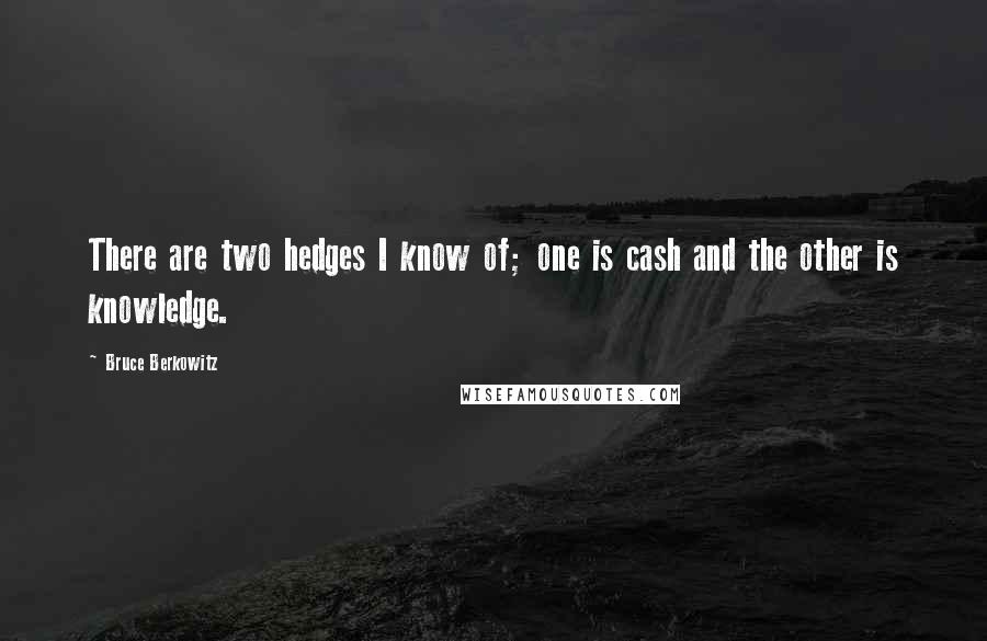Bruce Berkowitz Quotes: There are two hedges I know of; one is cash and the other is knowledge.