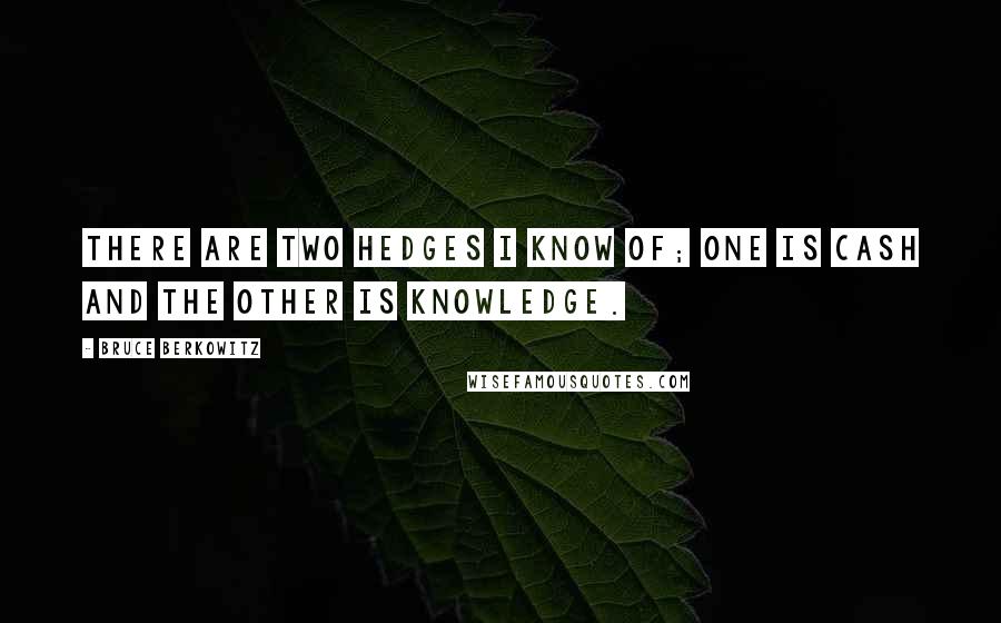 Bruce Berkowitz Quotes: There are two hedges I know of; one is cash and the other is knowledge.