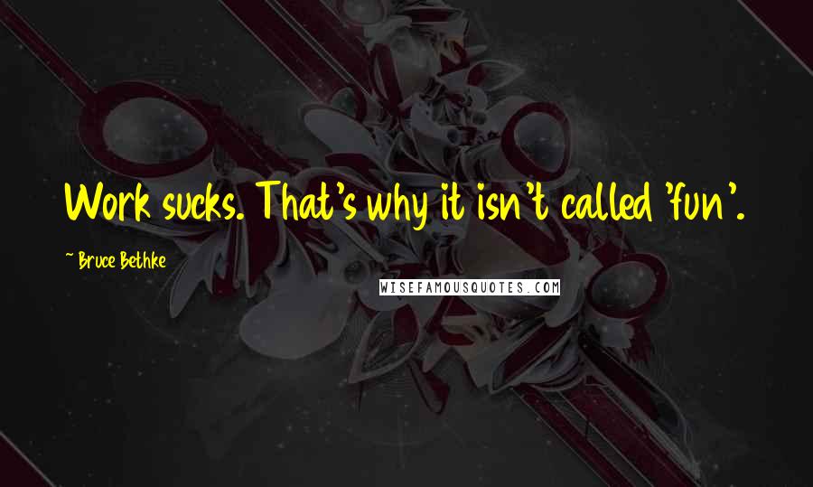 Bruce Bethke Quotes: Work sucks. That's why it isn't called 'fun'.