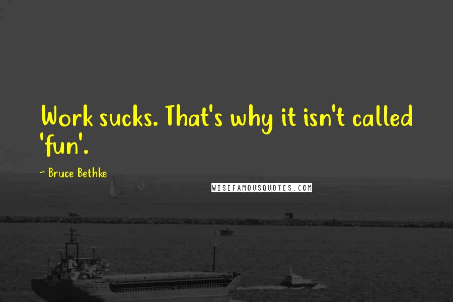Bruce Bethke Quotes: Work sucks. That's why it isn't called 'fun'.