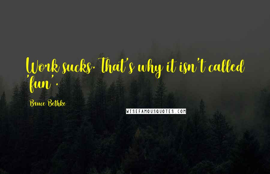 Bruce Bethke Quotes: Work sucks. That's why it isn't called 'fun'.