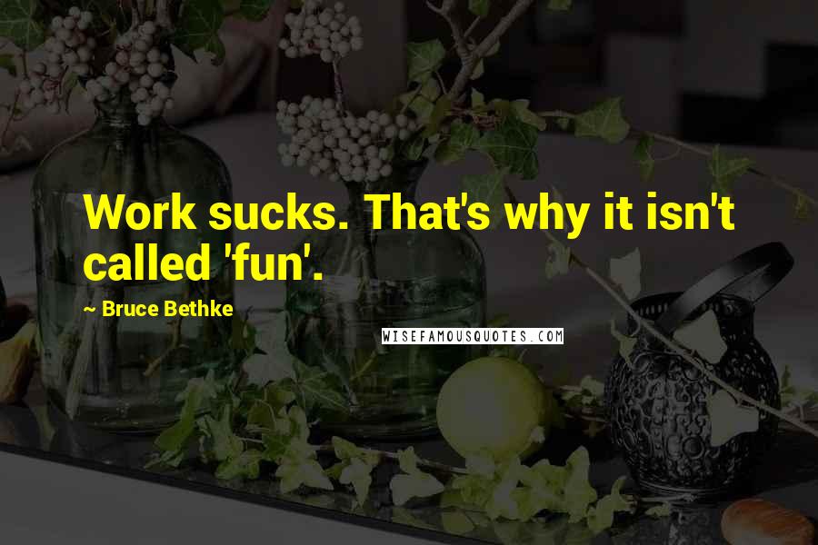 Bruce Bethke Quotes: Work sucks. That's why it isn't called 'fun'.