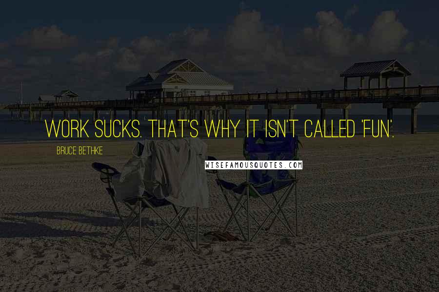 Bruce Bethke Quotes: Work sucks. That's why it isn't called 'fun'.