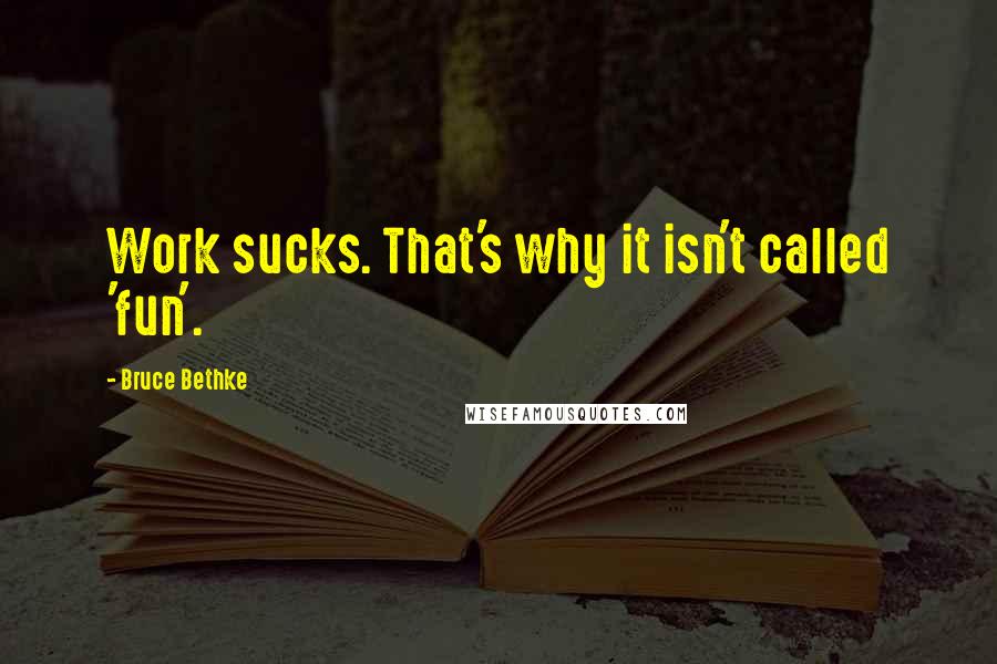 Bruce Bethke Quotes: Work sucks. That's why it isn't called 'fun'.