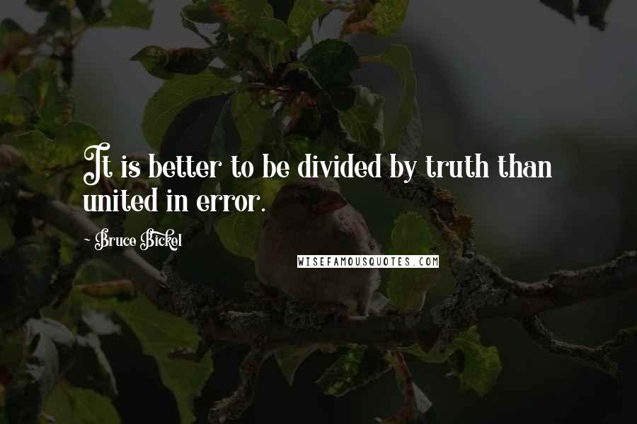 Bruce Bickel Quotes: It is better to be divided by truth than united in error.