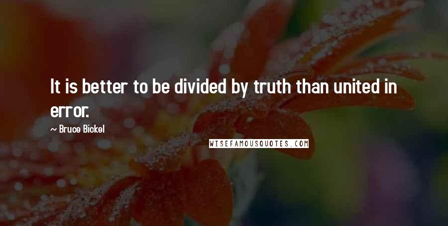 Bruce Bickel Quotes: It is better to be divided by truth than united in error.