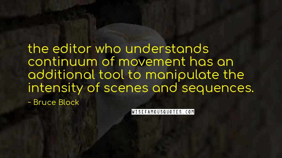 Bruce Block Quotes: the editor who understands continuum of movement has an additional tool to manipulate the intensity of scenes and sequences.