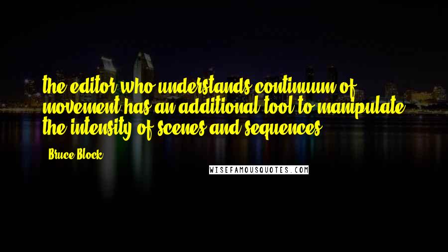 Bruce Block Quotes: the editor who understands continuum of movement has an additional tool to manipulate the intensity of scenes and sequences.