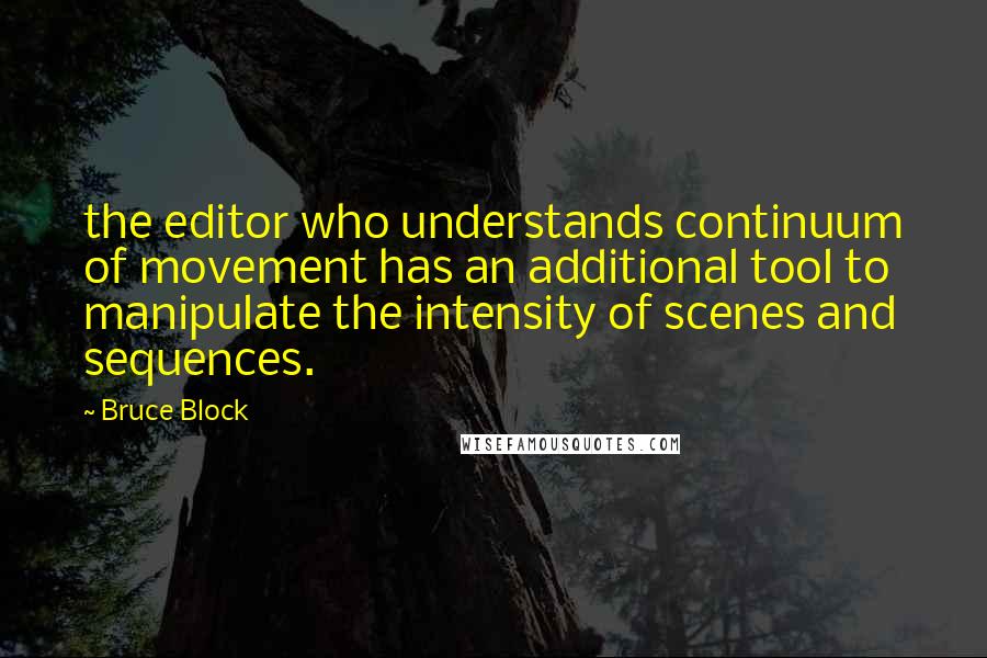 Bruce Block Quotes: the editor who understands continuum of movement has an additional tool to manipulate the intensity of scenes and sequences.