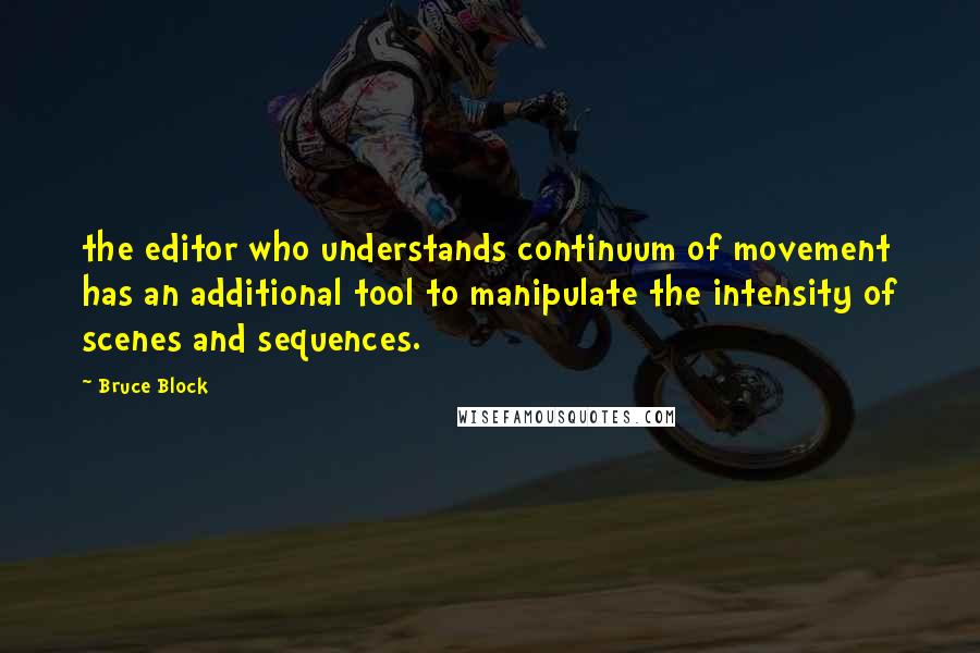 Bruce Block Quotes: the editor who understands continuum of movement has an additional tool to manipulate the intensity of scenes and sequences.