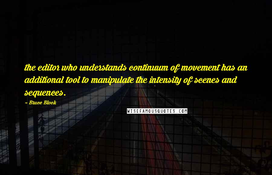Bruce Block Quotes: the editor who understands continuum of movement has an additional tool to manipulate the intensity of scenes and sequences.