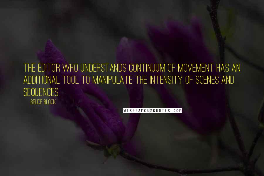 Bruce Block Quotes: the editor who understands continuum of movement has an additional tool to manipulate the intensity of scenes and sequences.