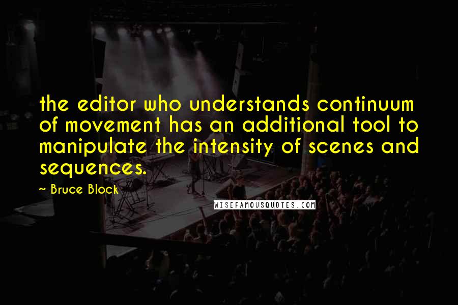 Bruce Block Quotes: the editor who understands continuum of movement has an additional tool to manipulate the intensity of scenes and sequences.
