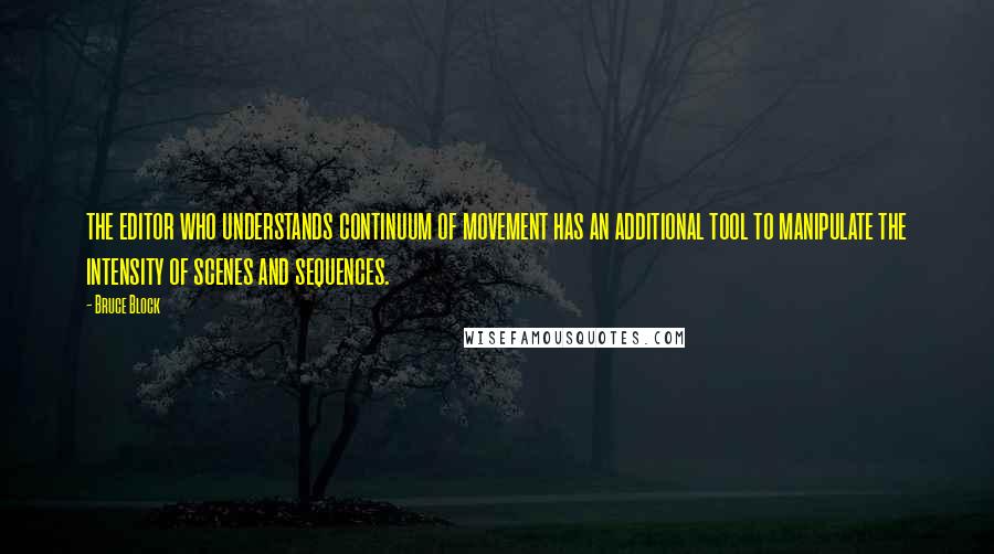 Bruce Block Quotes: the editor who understands continuum of movement has an additional tool to manipulate the intensity of scenes and sequences.