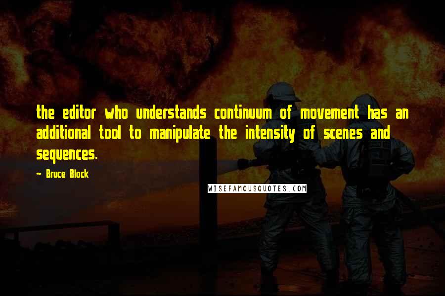 Bruce Block Quotes: the editor who understands continuum of movement has an additional tool to manipulate the intensity of scenes and sequences.