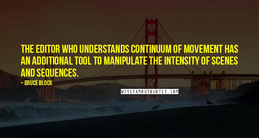 Bruce Block Quotes: the editor who understands continuum of movement has an additional tool to manipulate the intensity of scenes and sequences.