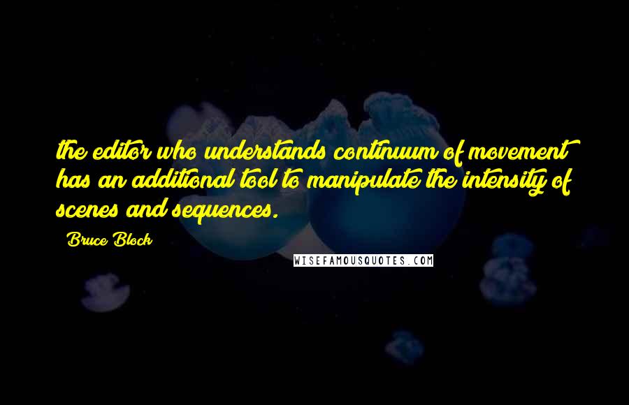 Bruce Block Quotes: the editor who understands continuum of movement has an additional tool to manipulate the intensity of scenes and sequences.