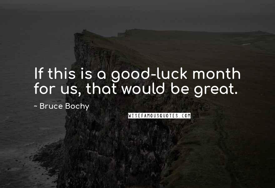 Bruce Bochy Quotes: If this is a good-luck month for us, that would be great.