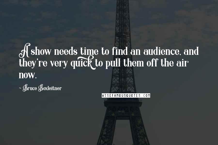 Bruce Boxleitner Quotes: A show needs time to find an audience, and they're very quick to pull them off the air now.