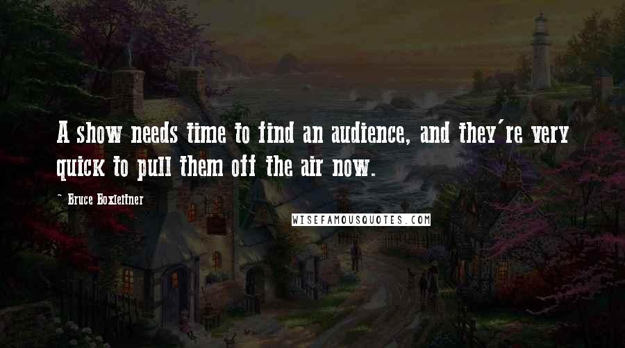 Bruce Boxleitner Quotes: A show needs time to find an audience, and they're very quick to pull them off the air now.