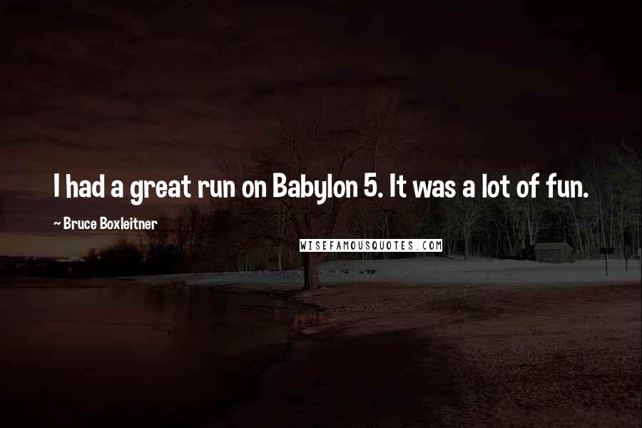 Bruce Boxleitner Quotes: I had a great run on Babylon 5. It was a lot of fun.