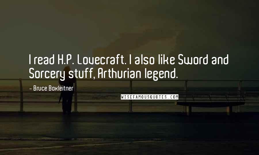 Bruce Boxleitner Quotes: I read H.P. Lovecraft. I also like Sword and Sorcery stuff, Arthurian legend.