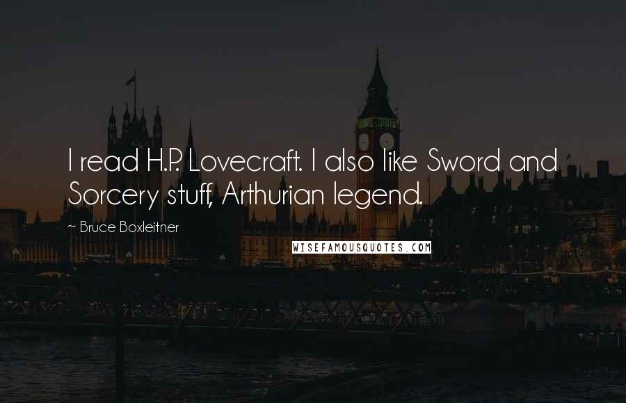 Bruce Boxleitner Quotes: I read H.P. Lovecraft. I also like Sword and Sorcery stuff, Arthurian legend.