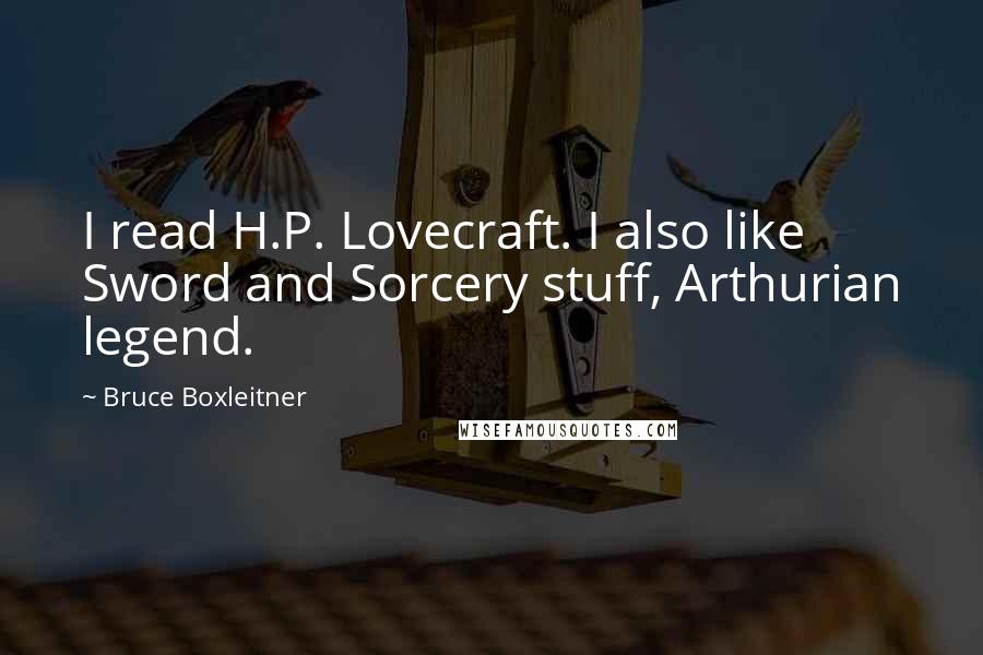 Bruce Boxleitner Quotes: I read H.P. Lovecraft. I also like Sword and Sorcery stuff, Arthurian legend.