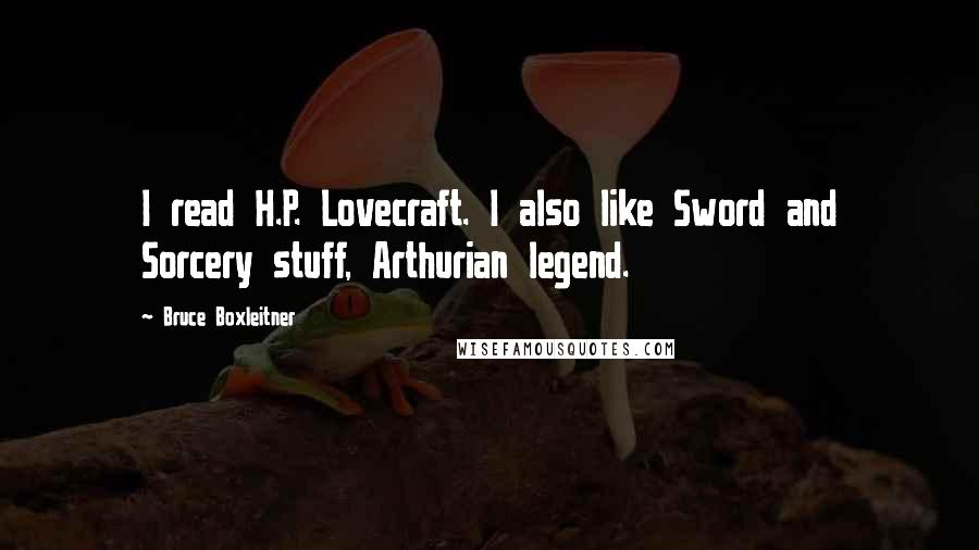 Bruce Boxleitner Quotes: I read H.P. Lovecraft. I also like Sword and Sorcery stuff, Arthurian legend.