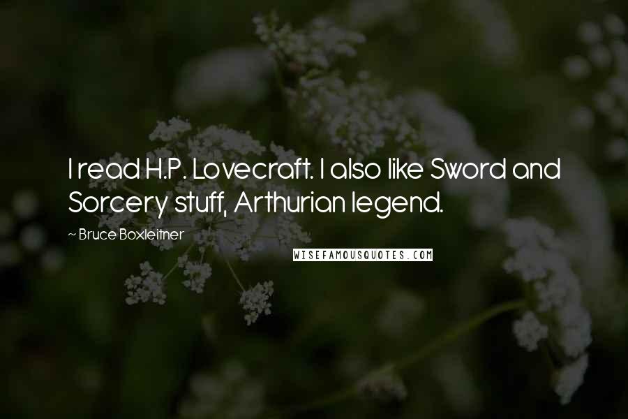 Bruce Boxleitner Quotes: I read H.P. Lovecraft. I also like Sword and Sorcery stuff, Arthurian legend.