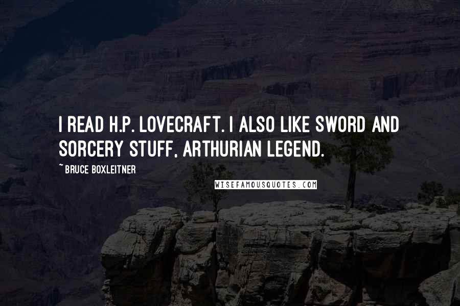 Bruce Boxleitner Quotes: I read H.P. Lovecraft. I also like Sword and Sorcery stuff, Arthurian legend.