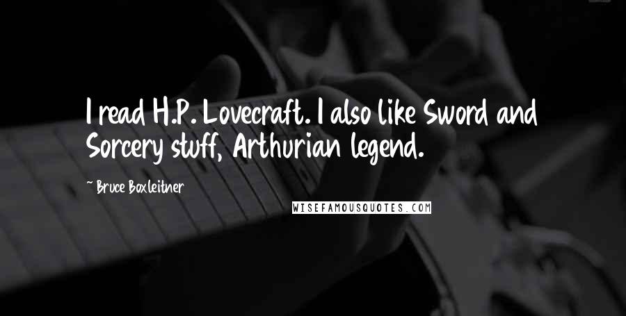 Bruce Boxleitner Quotes: I read H.P. Lovecraft. I also like Sword and Sorcery stuff, Arthurian legend.