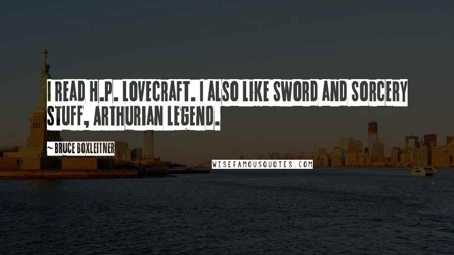 Bruce Boxleitner Quotes: I read H.P. Lovecraft. I also like Sword and Sorcery stuff, Arthurian legend.