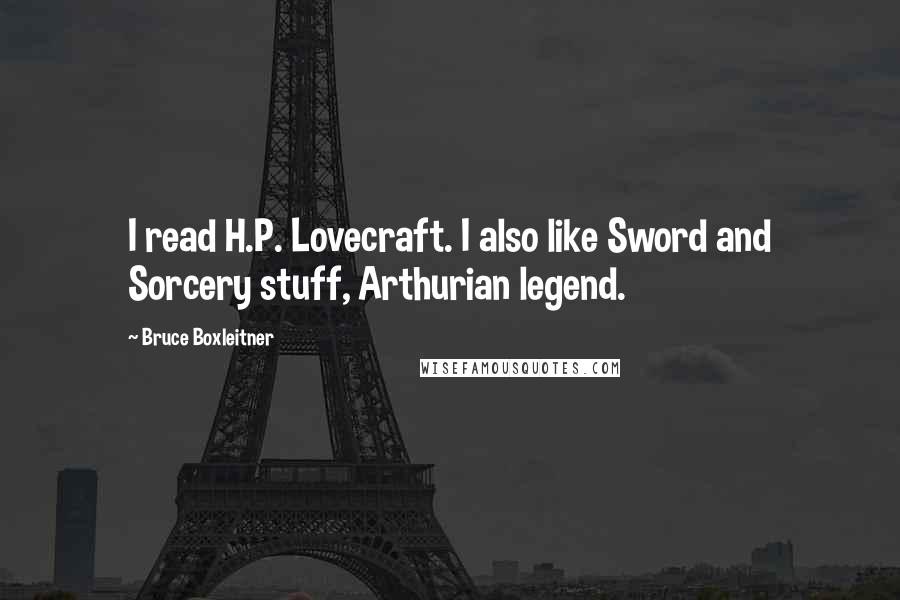Bruce Boxleitner Quotes: I read H.P. Lovecraft. I also like Sword and Sorcery stuff, Arthurian legend.