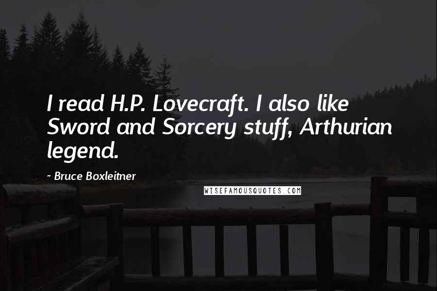 Bruce Boxleitner Quotes: I read H.P. Lovecraft. I also like Sword and Sorcery stuff, Arthurian legend.