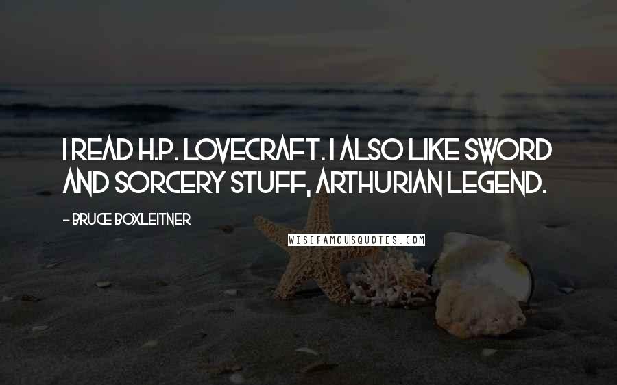 Bruce Boxleitner Quotes: I read H.P. Lovecraft. I also like Sword and Sorcery stuff, Arthurian legend.