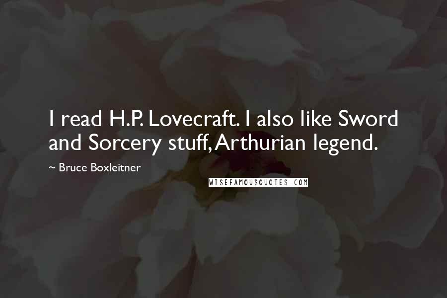 Bruce Boxleitner Quotes: I read H.P. Lovecraft. I also like Sword and Sorcery stuff, Arthurian legend.