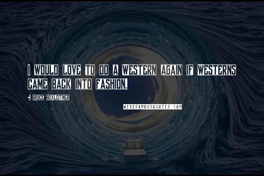 Bruce Boxleitner Quotes: I would love to do a Western again if Westerns came back into fashion.