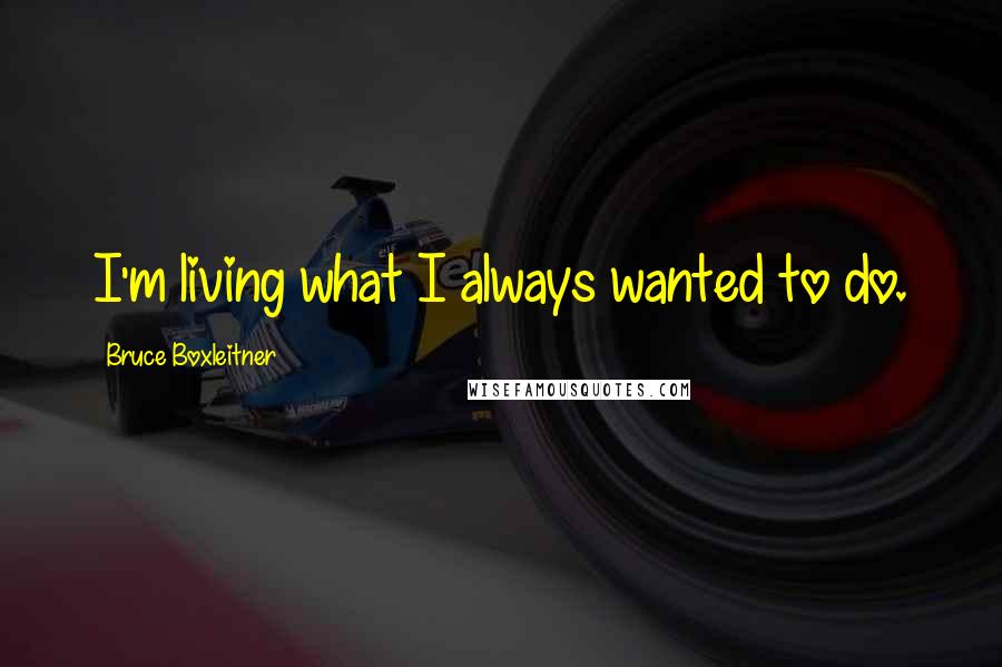 Bruce Boxleitner Quotes: I'm living what I always wanted to do.