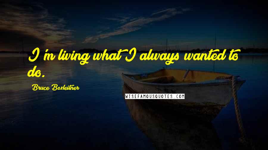 Bruce Boxleitner Quotes: I'm living what I always wanted to do.