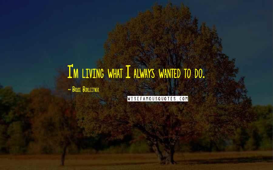 Bruce Boxleitner Quotes: I'm living what I always wanted to do.