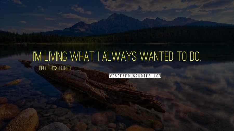 Bruce Boxleitner Quotes: I'm living what I always wanted to do.