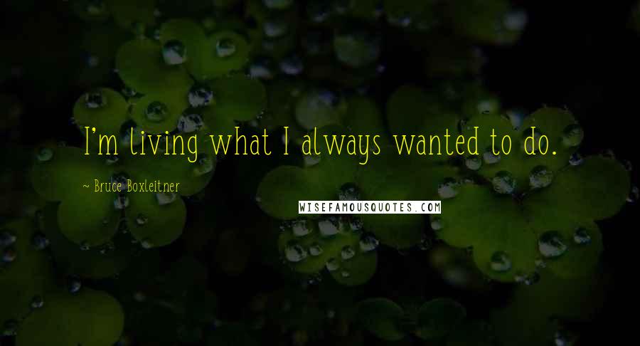 Bruce Boxleitner Quotes: I'm living what I always wanted to do.