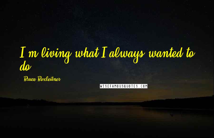 Bruce Boxleitner Quotes: I'm living what I always wanted to do.