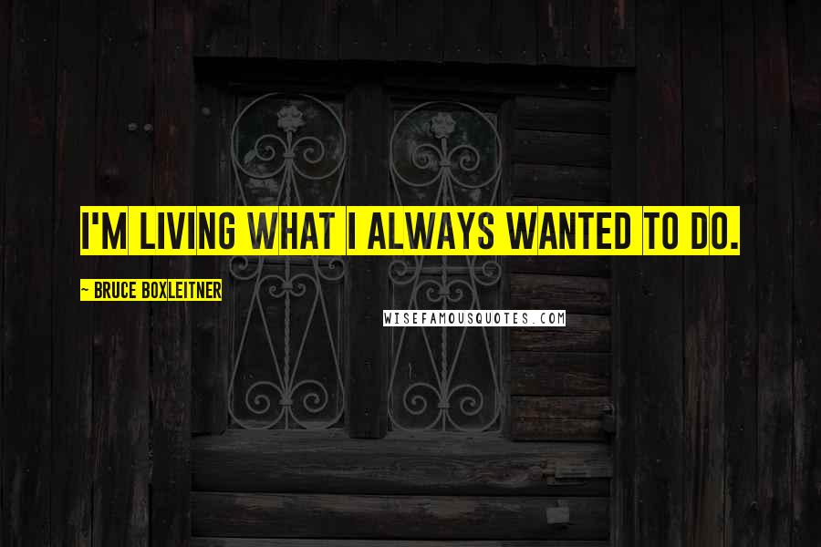 Bruce Boxleitner Quotes: I'm living what I always wanted to do.